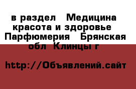  в раздел : Медицина, красота и здоровье » Парфюмерия . Брянская обл.,Клинцы г.